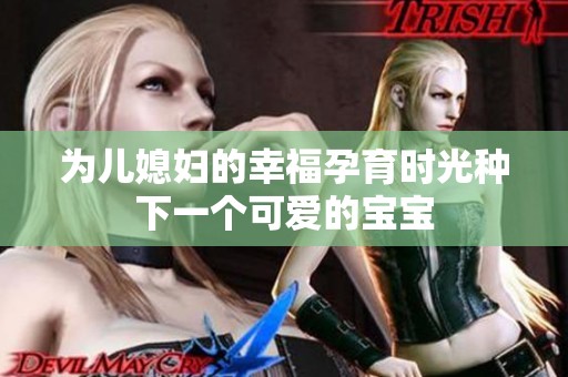 为儿媳妇的幸福孕育时光种下一个可爱的宝宝