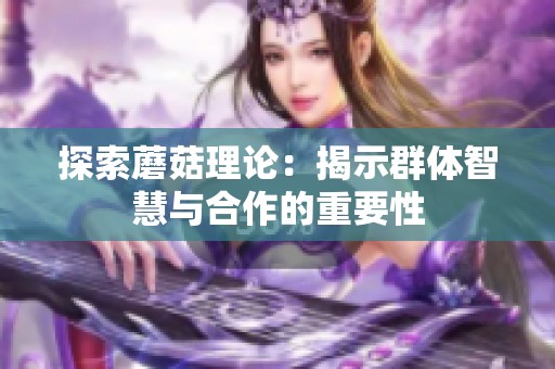 探索蘑菇理论：揭示群体智慧与合作的重要性