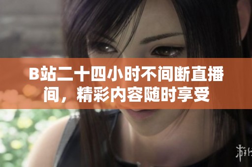 B站二十四小时不间断直播间，精彩内容随时享受