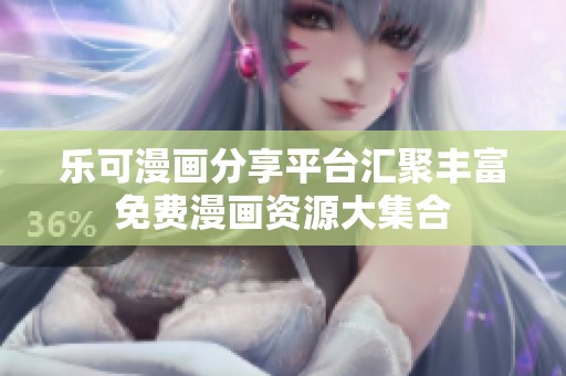 乐可漫画分享平台汇聚丰富免费漫画资源大集合