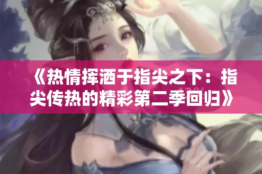 《热情挥洒于指尖之下：指尖传热的精彩第二季回归》