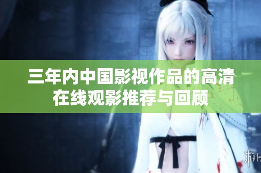 三年内中国影视作品的高清在线观影推荐与回顾