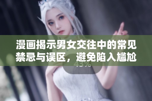 漫画揭示男女交往中的常见禁忌与误区，避免陷入尴尬困境