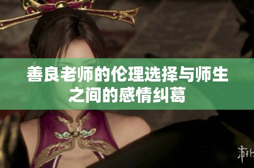 善良老师的伦理选择与师生之间的感情纠葛