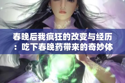 春晚后我疯狂的改变与经历：吃下春晚药带来的奇妙体验