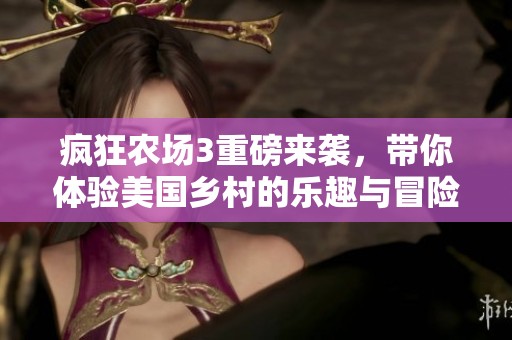 疯狂农场3重磅来袭，带你体验美国乡村的乐趣与冒险！
