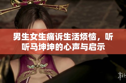 男生女生痛诉生活烦恼，听听马坤坤的心声与启示
