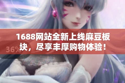 1688网站全新上线麻豆板块，尽享丰厚购物体验！