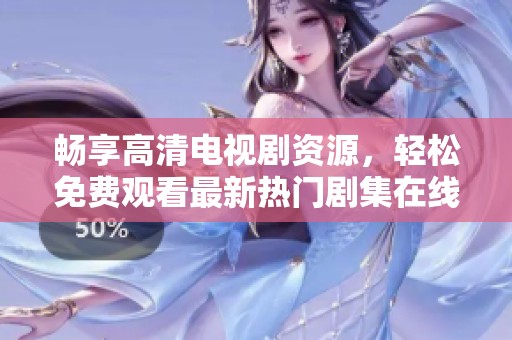 畅享高清电视剧资源，轻松免费观看最新热门剧集在线追剧
