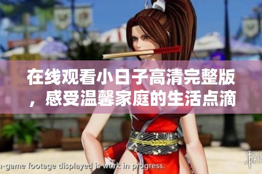 在线观看小日子高清完整版，感受温馨家庭的生活点滴
