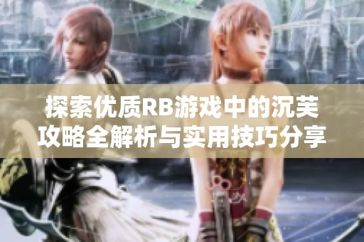 探索优质RB游戏中的沉芙攻略全解析与实用技巧分享