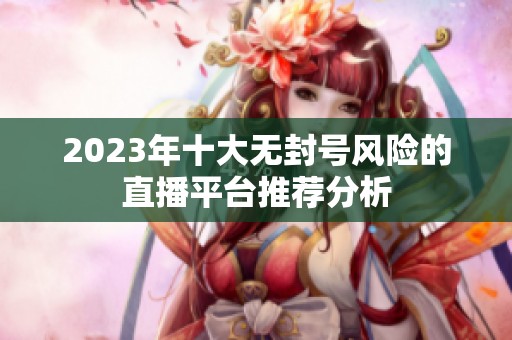 2023年十大无封号风险的直播平台推荐分析