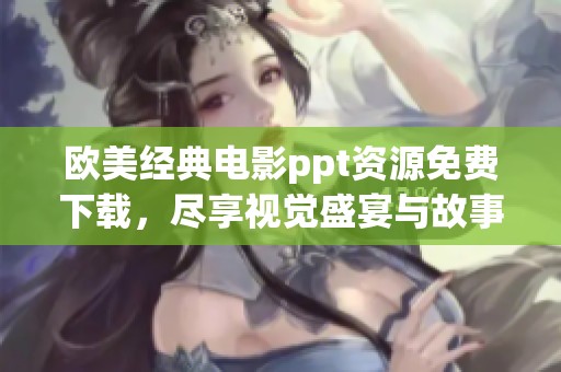欧美经典电影ppt资源免费下载，尽享视觉盛宴与故事魅力