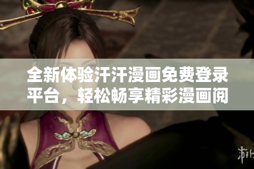 全新体验汗汗漫画免费登录平台，轻松畅享精彩漫画阅读