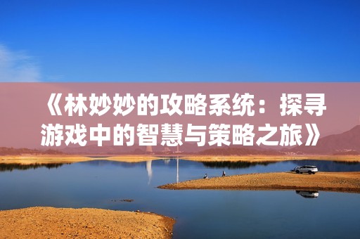 《林妙妙的攻略系统：探寻游戏中的智慧与策略之旅》