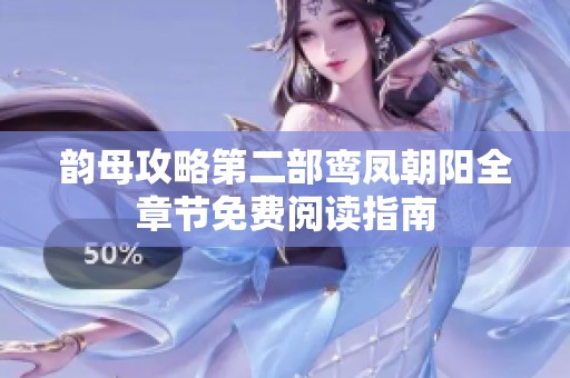 韵母攻略第二部鸾凤朝阳全章节免费阅读指南