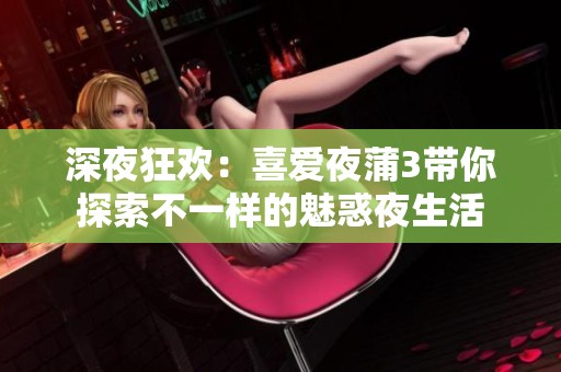 深夜狂欢：喜爱夜蒲3带你探索不一样的魅惑夜生活