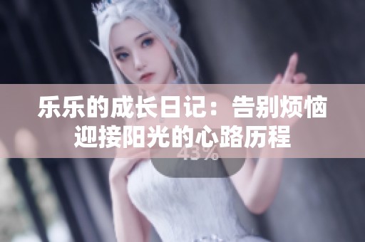 乐乐的成长日记：告别烦恼迎接阳光的心路历程