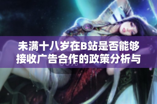 未满十八岁在B站是否能够接收广告合作的政策分析与解读