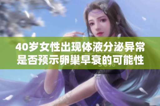 40岁女性出现体液分泌异常是否预示卵巢早衰的可能性