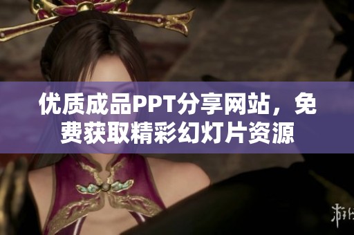 优质成品PPT分享网站，免费获取精彩幻灯片资源