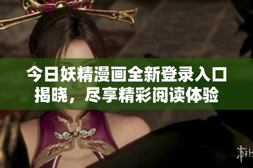 今日妖精漫画全新登录入口揭晓，尽享精彩阅读体验