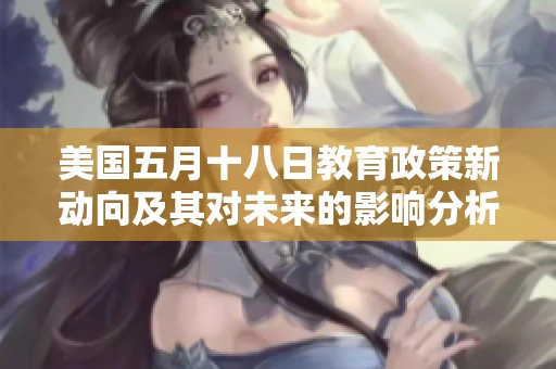 美国五月十八日教育政策新动向及其对未来的影响分析