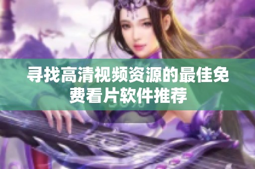 寻找高清视频资源的最佳免费看片软件推荐