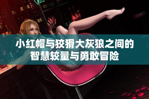 小红帽与狡猾大灰狼之间的智慧较量与勇敢冒险