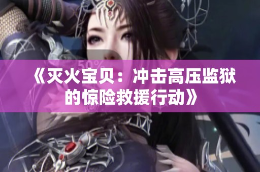 《灭火宝贝：冲击高压监狱的惊险救援行动》