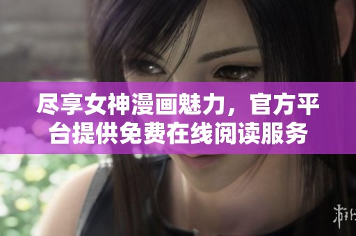 尽享女神漫画魅力，官方平台提供免费在线阅读服务
