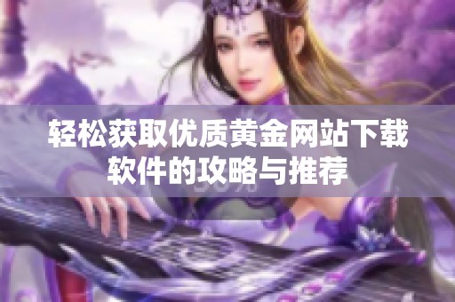 轻松获取优质黄金网站下载软件的攻略与推荐