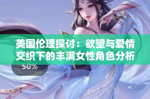 美国伦理探讨：欲望与爱情交织下的丰满女性角色分析
