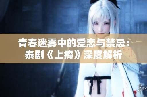 青春迷雾中的爱恋与禁忌：泰剧《上瘾》深度解析