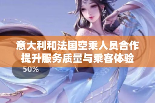 意大利和法国空乘人员合作提升服务质量与乘客体验