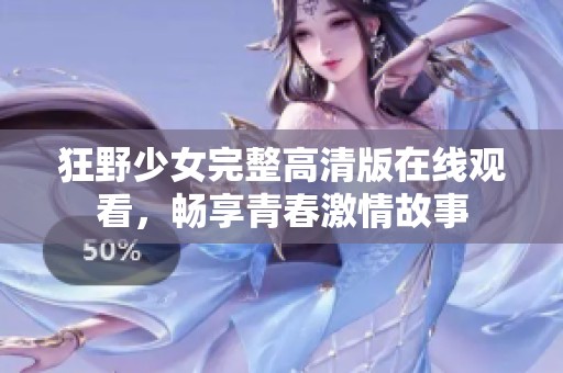 狂野少女完整高清版在线观看，畅享青春激情故事