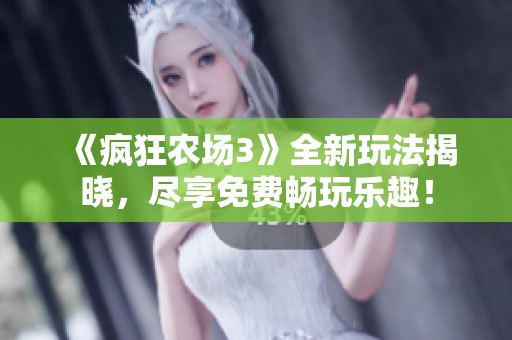 《疯狂农场3》全新玩法揭晓，尽享免费畅玩乐趣！