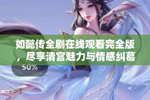 如懿传全剧在线观看完全版，尽享清宫魅力与情感纠葛