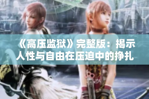 《高压监狱》完整版：揭示人性与自由在压迫中的挣扎与反思