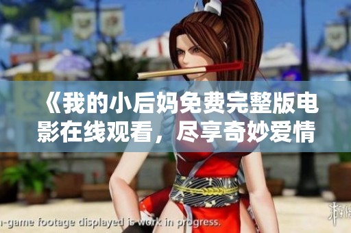 《我的小后妈免费完整版电影在线观看，尽享奇妙爱情故事》