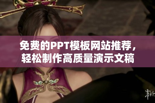 免费的PPT模板网站推荐，轻松制作高质量演示文稿