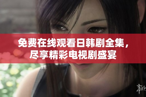 免费在线观看日韩剧全集，尽享精彩电视剧盛宴
