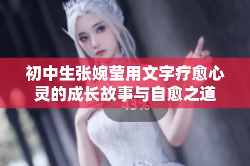 初中生张婉莹用文字疗愈心灵的成长故事与自愈之道