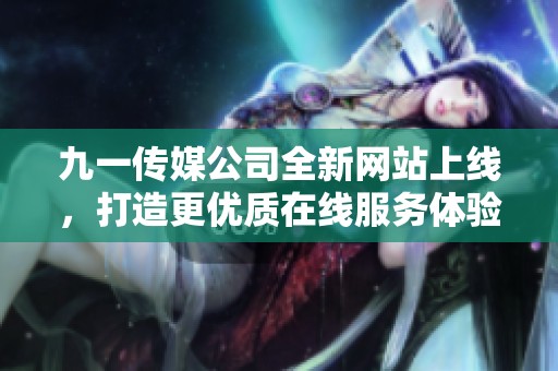 九一传媒公司全新网站上线，打造更优质在线服务体验