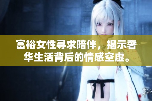 富裕女性寻求陪伴，揭示奢华生活背后的情感空虚。