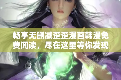 畅享无删减歪歪漫画韩漫免费阅读，尽在这里等你发现！
