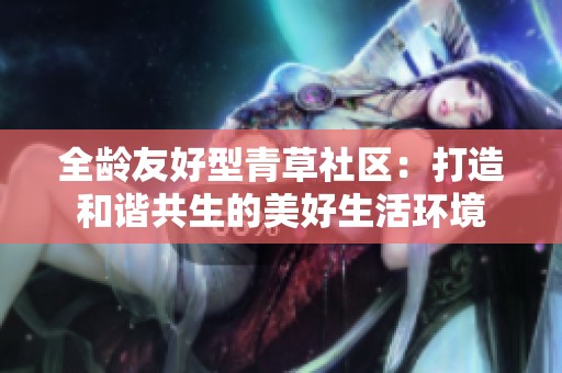 全龄友好型青草社区：打造和谐共生的美好生活环境