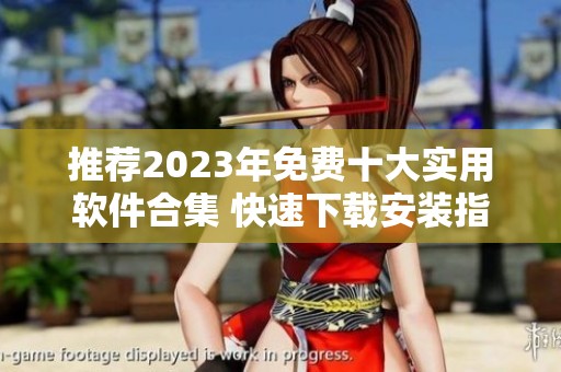 推荐2023年免费十大实用软件合集 快速下载安装指南