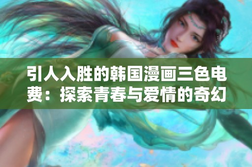 引人入胜的韩国漫画三色电费：探索青春与爱情的奇幻旅程