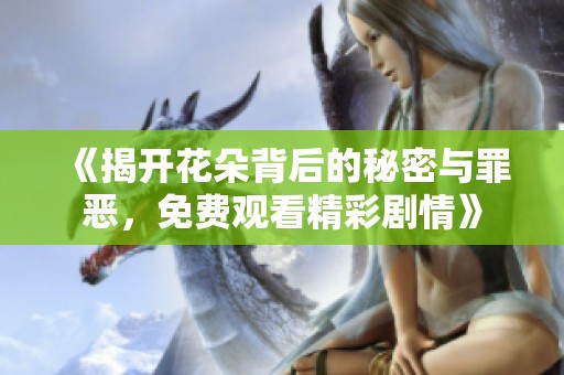 《揭开花朵背后的秘密与罪恶，免费观看精彩剧情》